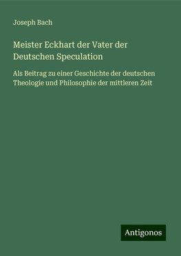 Meister Eckhart der Vater der Deutschen Speculation