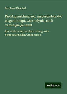 Die Magenschmerzen, insbesondere der Magenkrampf, Gastrodynie, auch Cardialgie genannt