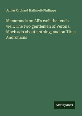 Memoranda on All's well that ends well, The two gentlemen of Verona, Much ado about nothing, and on Titus Andronicus