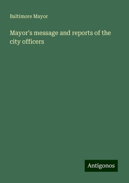 Mayor¿s message and reports of the city officers