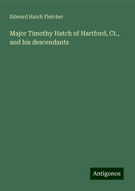 Major Timothy Hatch of Hartford, Ct., and his descendants