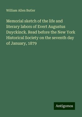 Memorial sketch of the life and literary labors of Evert Augustus Duyckinck. Read before the New York Historical Society on the seventh day of January, 1879