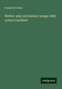 Mother-play and nursery songs: with notes to mothers