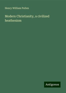 Modern Christianity, a civilized heathenism