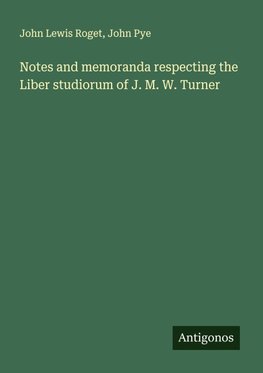 Notes and memoranda respecting the Liber studiorum of J. M. W. Turner