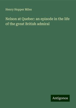 Nelson at Quebec: an episode in the life of the great British admiral