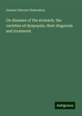 On diseases of the stomach, the varieties of dyspepsia, their diagnosis and treatment