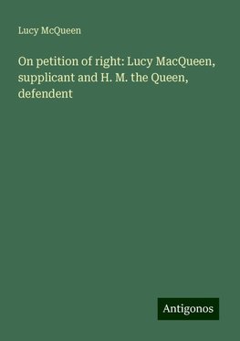 On petition of right: Lucy MacQueen, supplicant and H. M. the Queen, defendent