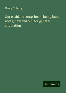 Our cashier's scrap-book; being bank notes, new and old, for general circulation