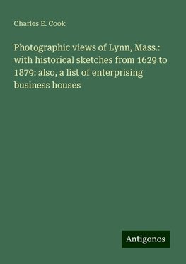 Photographic views of Lynn, Mass.: with historical sketches from 1629 to 1879: also, a list of enterprising business houses