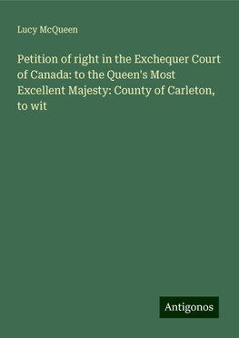 Petition of right in the Exchequer Court of Canada: to the Queen's Most Excellent Majesty: County of Carleton, to wit