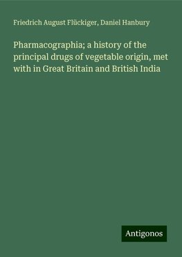 Pharmacographia; a history of the principal drugs of vegetable origin, met with in Great Britain and British India