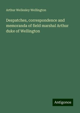 Despatches, correspondence and memoranda of field marshal Arthur duke of Wellington