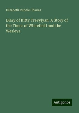 Diary of Kitty Trevylyan: A Story of the Times of Whitefield and the Wesleys