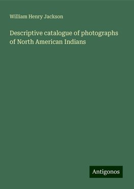 Descriptive catalogue of photographs of North American Indians