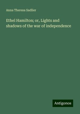 Ethel Hamilton; or, Lights and shadows of the war of independence