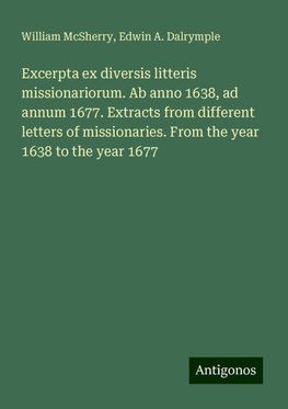 Excerpta ex diversis litteris missionariorum. Ab anno 1638, ad annum 1677. Extracts from different letters of missionaries. From the year 1638 to the year 1677