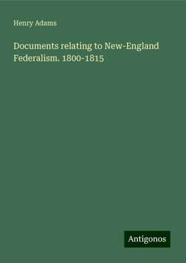 Documents relating to New-England Federalism. 1800-1815