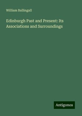 Edinburgh Past and Present: Its Associations and Surroundings