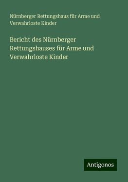 Bericht des Nürnberger Rettungshauses für Arme und Verwahrloste Kinder