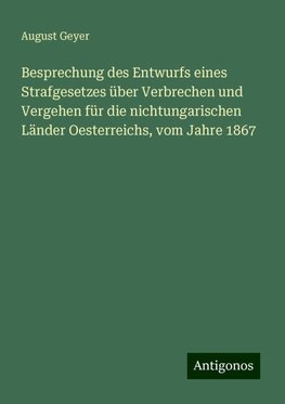 Besprechung des Entwurfs eines Strafgesetzes über Verbrechen und Vergehen für die nichtungarischen Länder Oesterreichs, vom Jahre 1867