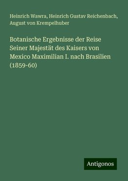 Botanische Ergebnisse der Reise Seiner Majestät des Kaisers von Mexico Maximilian I. nach Brasilien (1859-60)