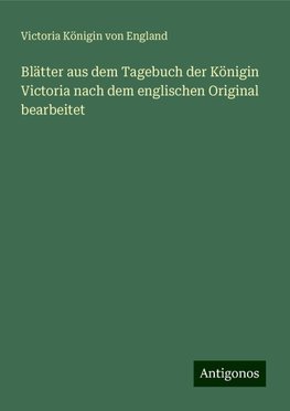 Blätter aus dem Tagebuch der Königin Victoria nach dem englischen Original bearbeitet