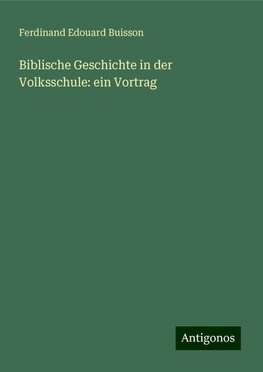 Biblische Geschichte in der Volksschule: ein Vortrag