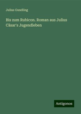 Bis zum Rubicon. Roman aus Julius Cäsar's Jugendleben