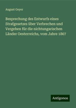 Besprechung des Entwurfs eines Strafgesetzes über Verbrechen und Vergehen für die nichtungarischen Länder Oesterreichs, vom Jahre 1867