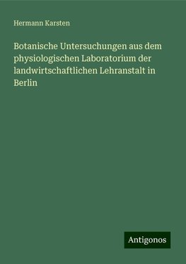 Botanische Untersuchungen aus dem physiologischen Laboratorium der landwirtschaftlichen Lehranstalt in Berlin