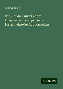 Neue Studien über Schrift: Aussprache und allgemeine Formenlehre des Aethiopischen