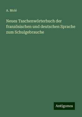 Neues Taschenwörterbuch der französischen und deutschen Sprache zum Schulgebrauche