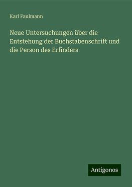 Neue Untersuchungen über die Entstehung der Buchstabenschrift und die Person des Erfinders