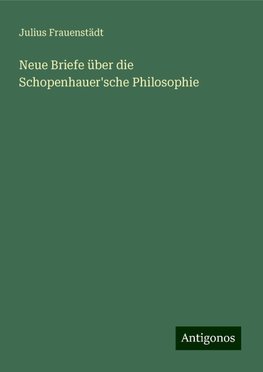 Neue Briefe über die Schopenhauer'sche Philosophie