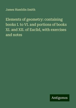 Elements of geometry: containing books I. to VI. and portions of books XI. and XII. of Euclid, with exercises and notes