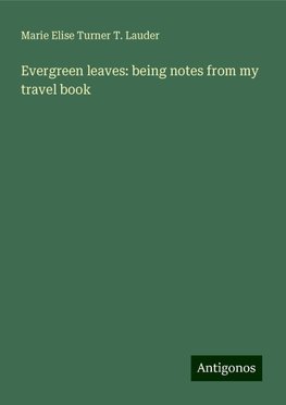 Evergreen leaves: being notes from my travel book