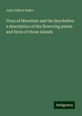 Flora of Mauritius and the Seychelles: a description of the flowering plants and ferns of those islands