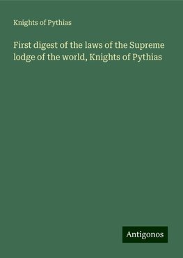 First digest of the laws of the Supreme lodge of the world, Knights of Pythias