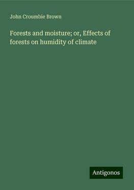 Forests and moisture; or, Effects of forests on humidity of climate