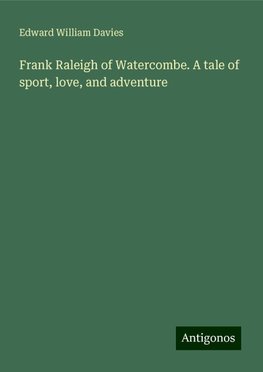 Frank Raleigh of Watercombe. A tale of sport, love, and adventure