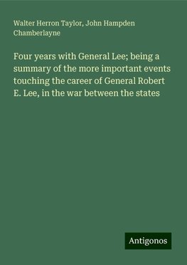 Four years with General Lee; being a summary of the more important events touching the career of General Robert E. Lee, in the war between the states