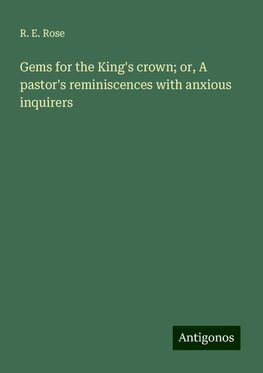 Gems for the King's crown; or, A pastor's reminiscences with anxious inquirers