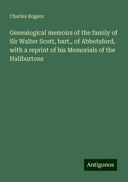 Genealogical memoirs of the family of Sir Walter Scott, bart., of Abbotsford, with a reprint of his Memorials of the Haliburtons