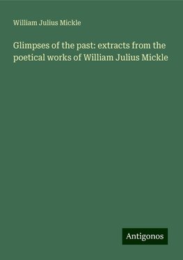 Glimpses of the past: extracts from the poetical works of William Julius Mickle