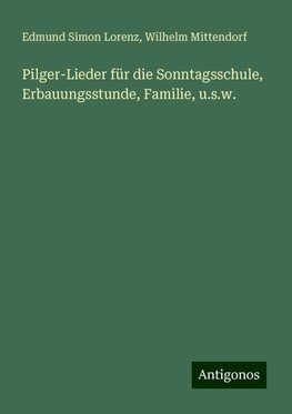 Pilger-Lieder für die Sonntagsschule, Erbauungsstunde, Familie, u.s.w.