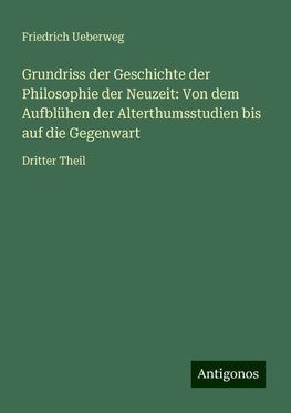 Grundriss der Geschichte der Philosophie der Neuzeit: Von dem Aufblühen der Alterthumsstudien bis auf die Gegenwart