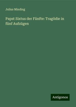 Papst Sixtus der Fünfte: Tragödie in fünf Aufzügen