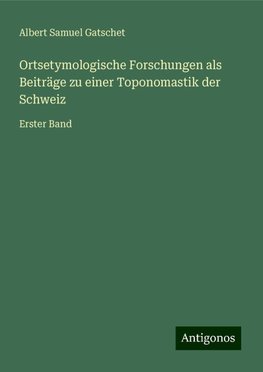 Ortsetymologische Forschungen als Beiträge zu einer Toponomastik der Schweiz