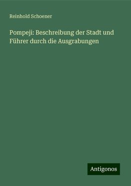 Pompeji: Beschreibung der Stadt und Führer durch die Ausgrabungen